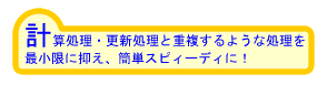 計算処理・更新処理と重複するような処理を最小限に抑え、簡単スピーディに！